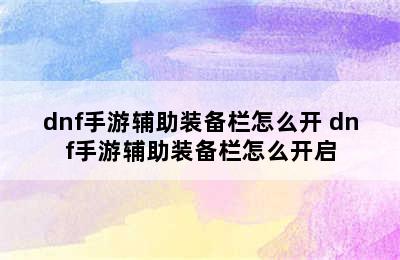 dnf手游辅助装备栏怎么开 dnf手游辅助装备栏怎么开启